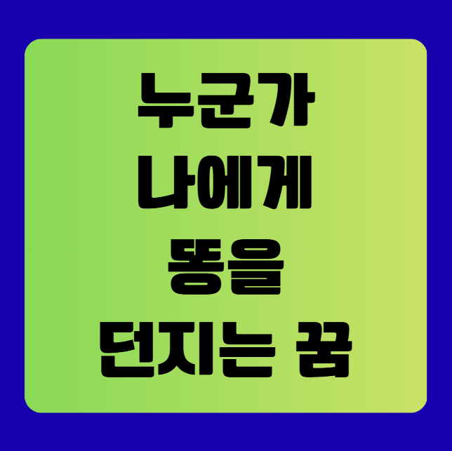 누군가 나에게 똥을 던지는 꿈 해몽 (똥꿈해몽풀이, 무료꿈해몽풀이)