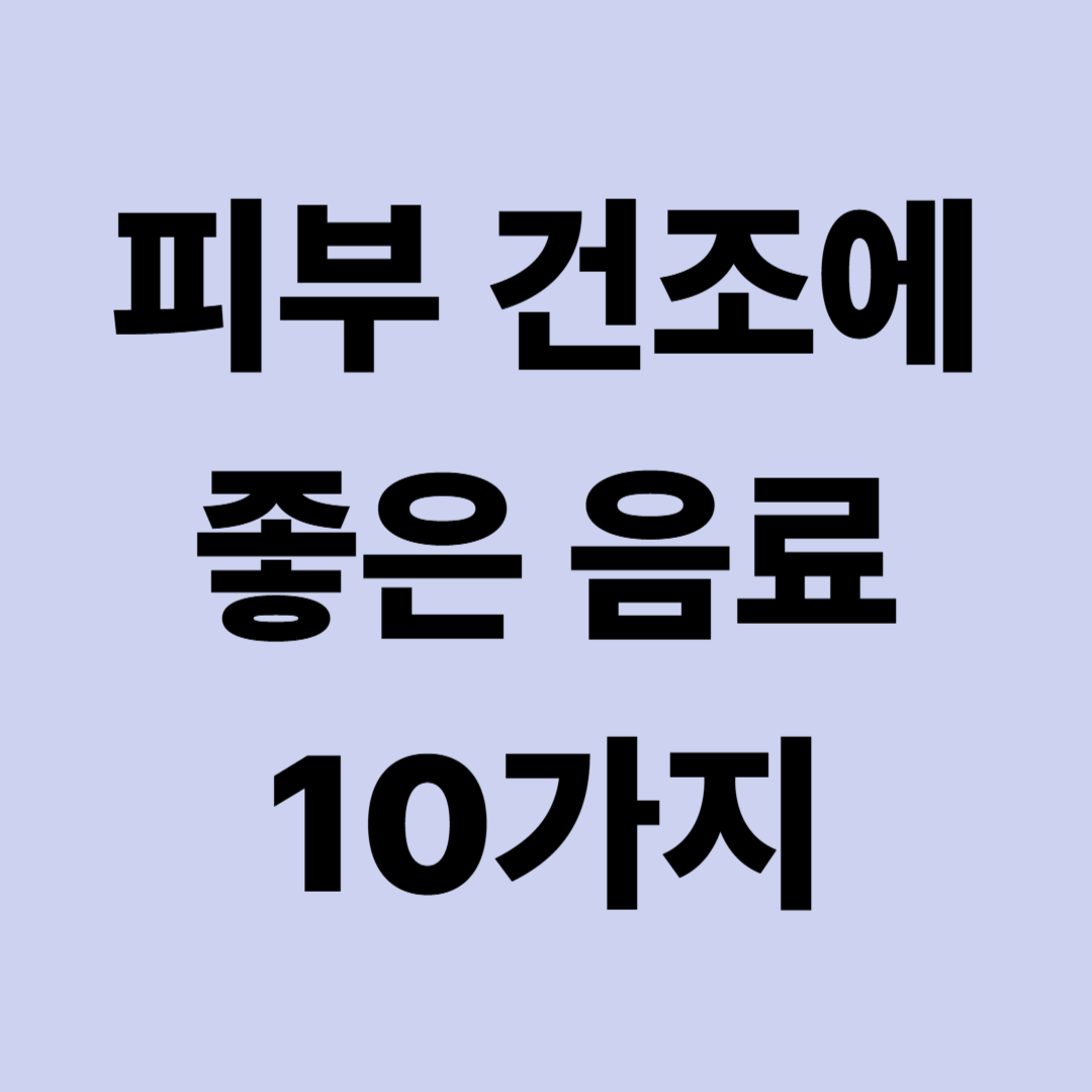 피부 건조에 좋은 음료 10가지|촉촉한 피부를 위한 수분 보충 습관