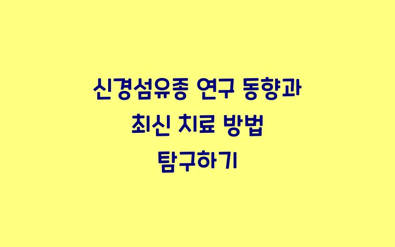 신경섬유종 연구 동향과 최신 치료