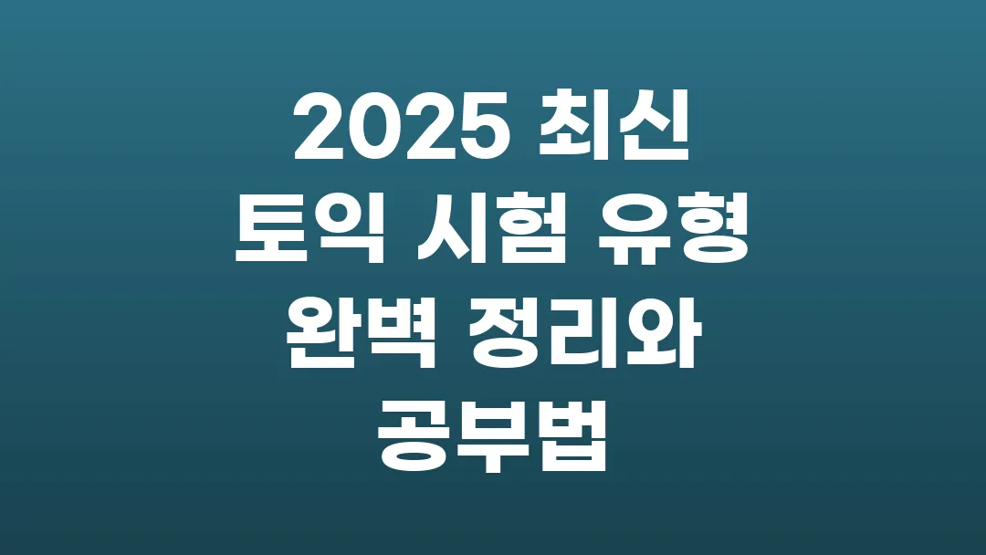 2025 최신 토익 시험 유형 완벽 정리와 공부법