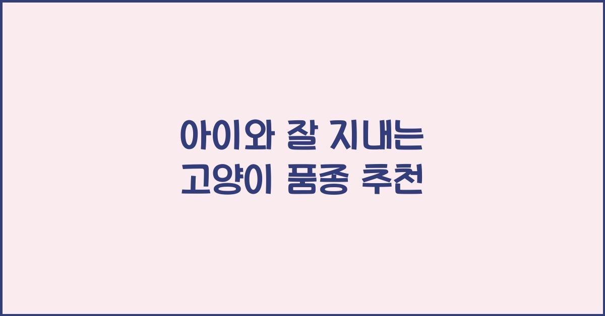 아이와 잘 지내는 고양이 품종 추천 (국가별 성격 비교 포함)