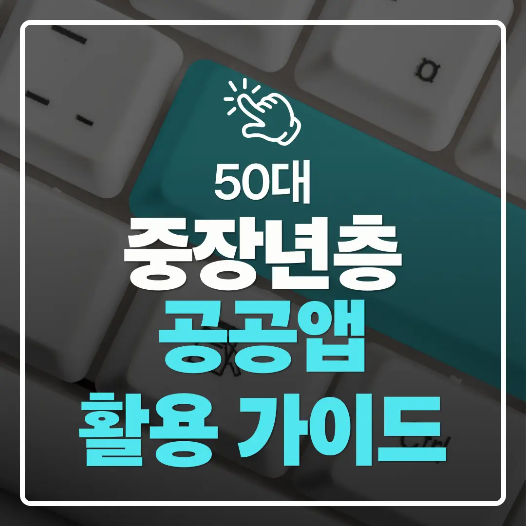 중장년층 디지털 도전 50대를 위한 공공앱(정부24, 국민비서 등) 활용 가이드
