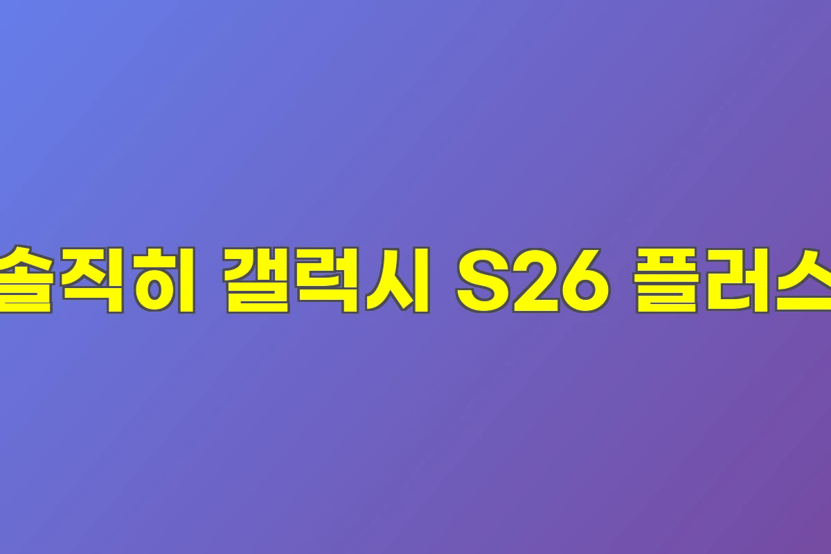 솔직히 갤럭시 S26 플러스