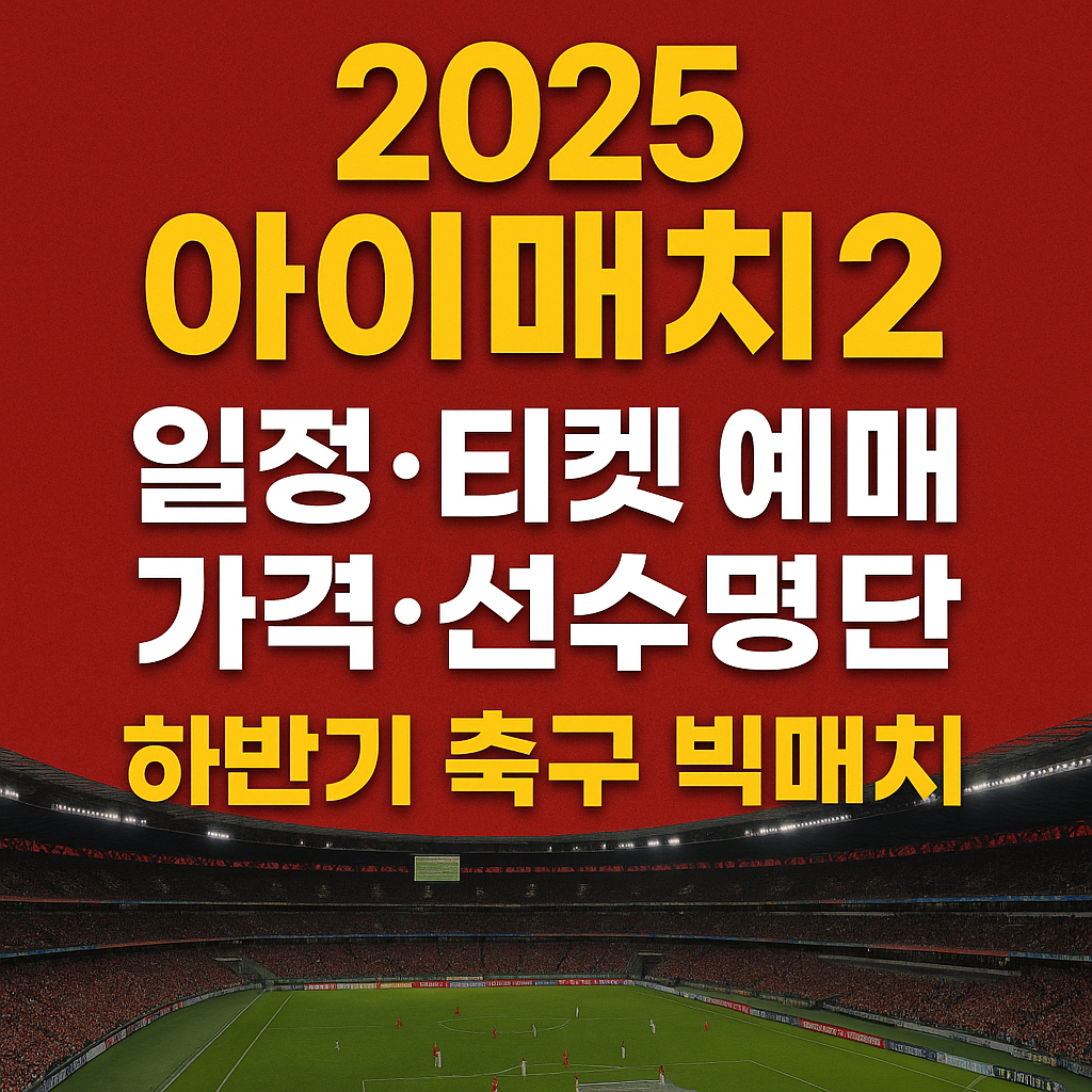 2025 아이매치2 일정·티켓 예매·가격·선수명단 하반기 축구 빅매치