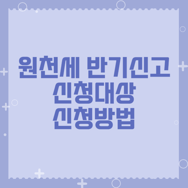 원천세 반기신고 신청대상 신청방법