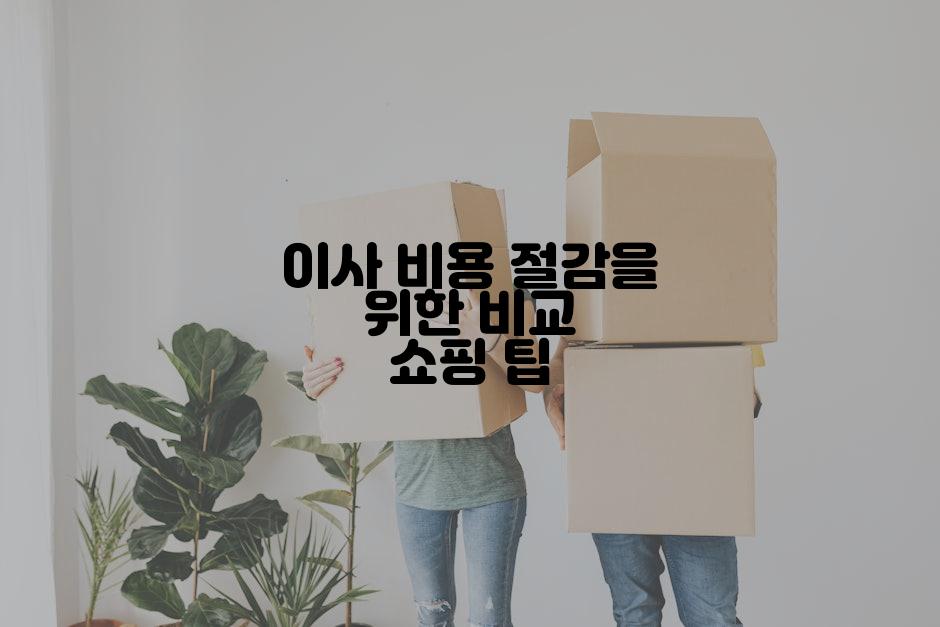이사 비용 절감을 위한 비교 쇼핑 팁