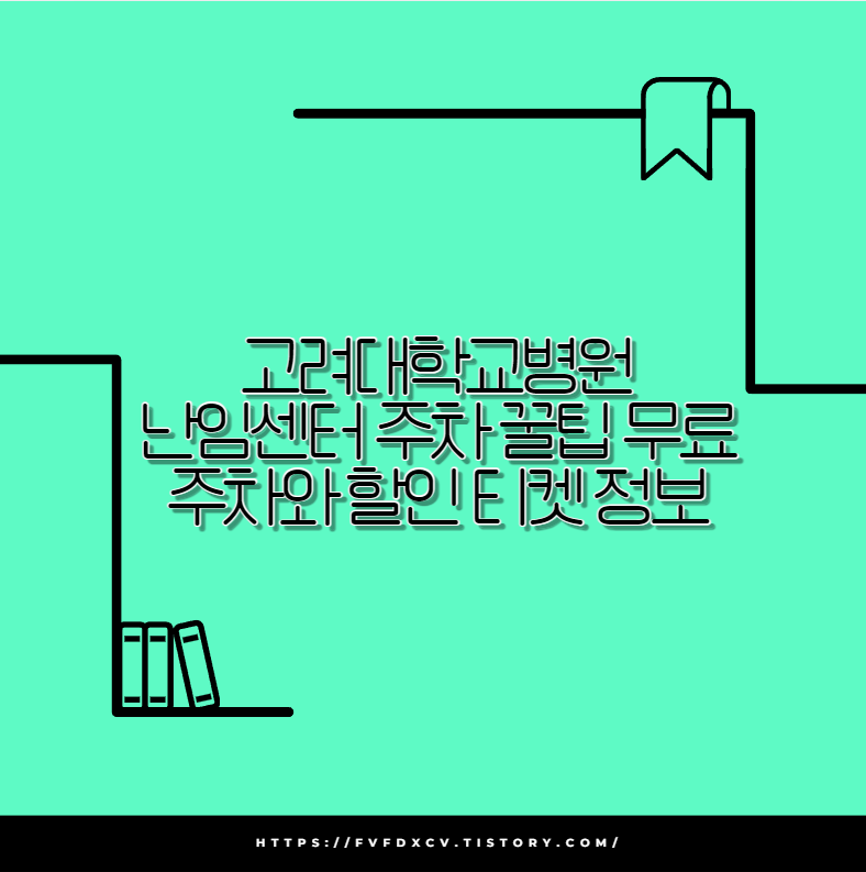 고려대학교병원 난임센터 주차 꿀팁 무료 주차와 할인 티켓 정보