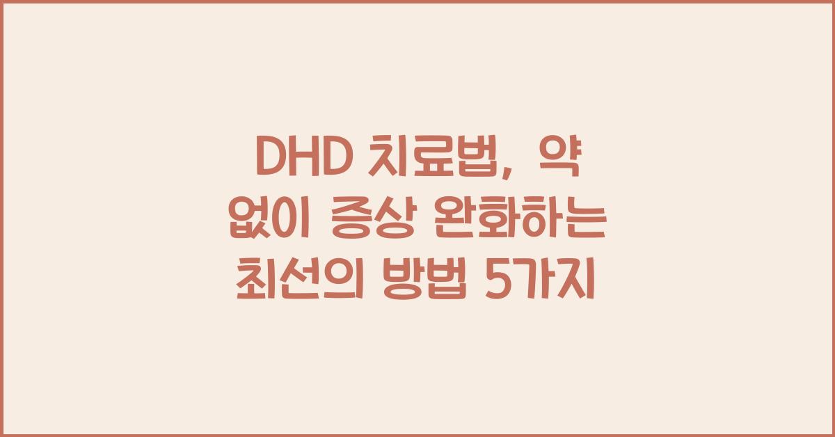 DHD 치료법, 약 없이 증상 완화하는 최선의 방법