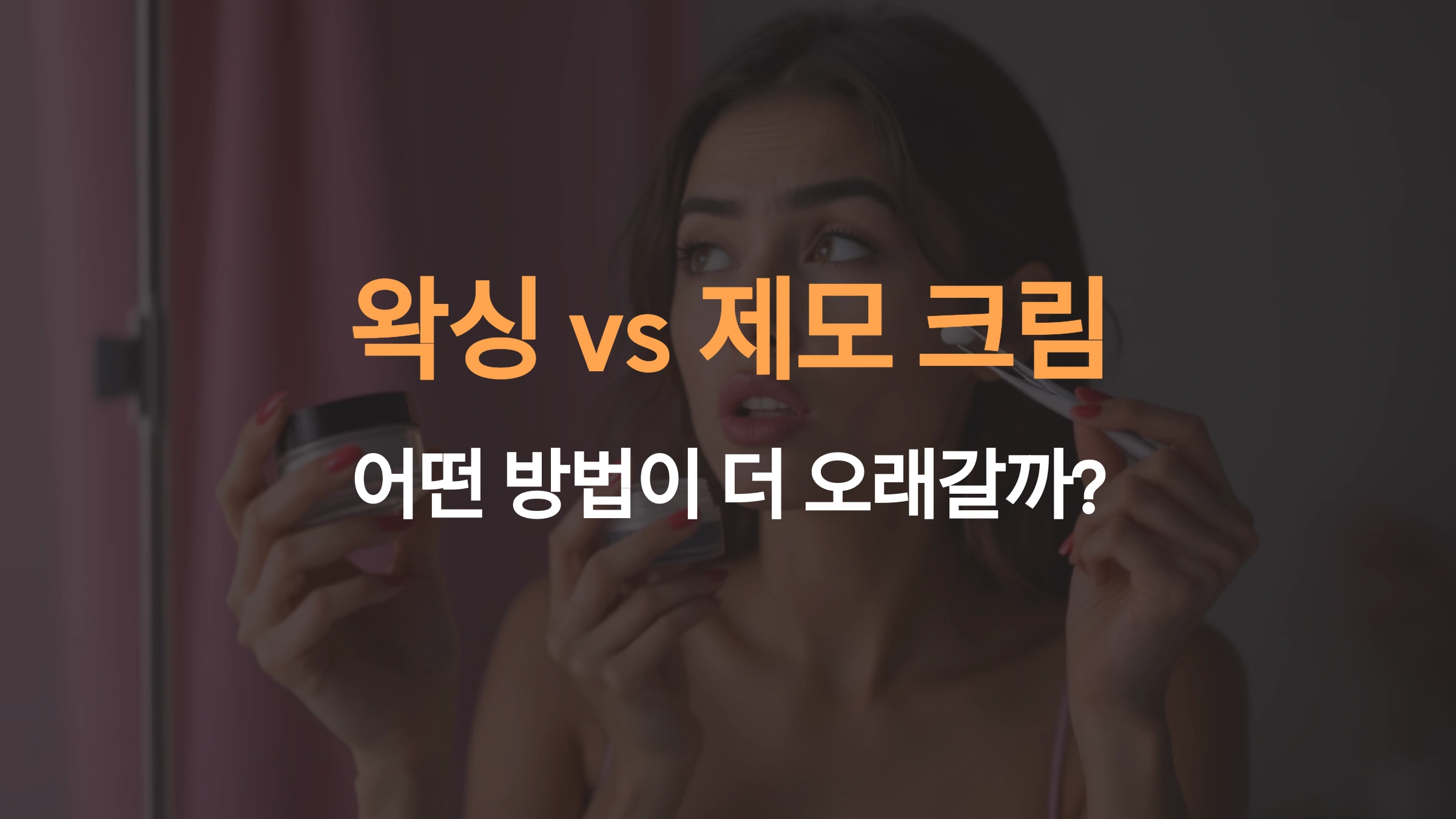 왁싱 vs 제모크림! 어떤 방법이 더 오래갈까?