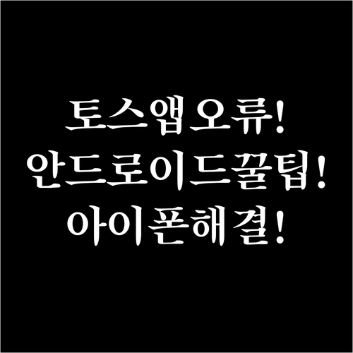 토스 앱 실행 불가, 안드로이드와 아..