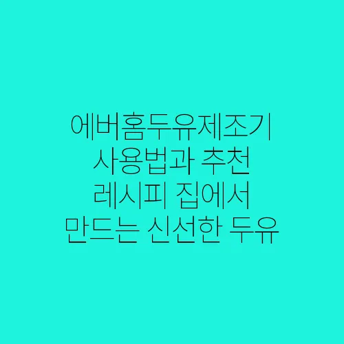 에버홈두유제조기 사용법과 추천 레시피 집에서 만드는 신선한 두유