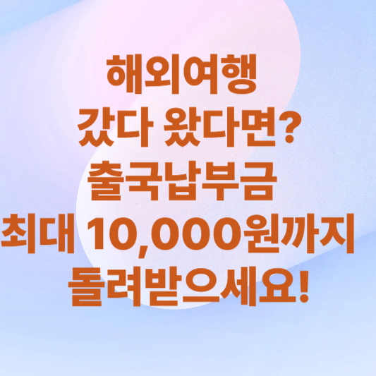 해외여행 갔다 왔다면? 출국납부금 최대 10,000원까지 돌려받으세요!라고 적힌 썸네일