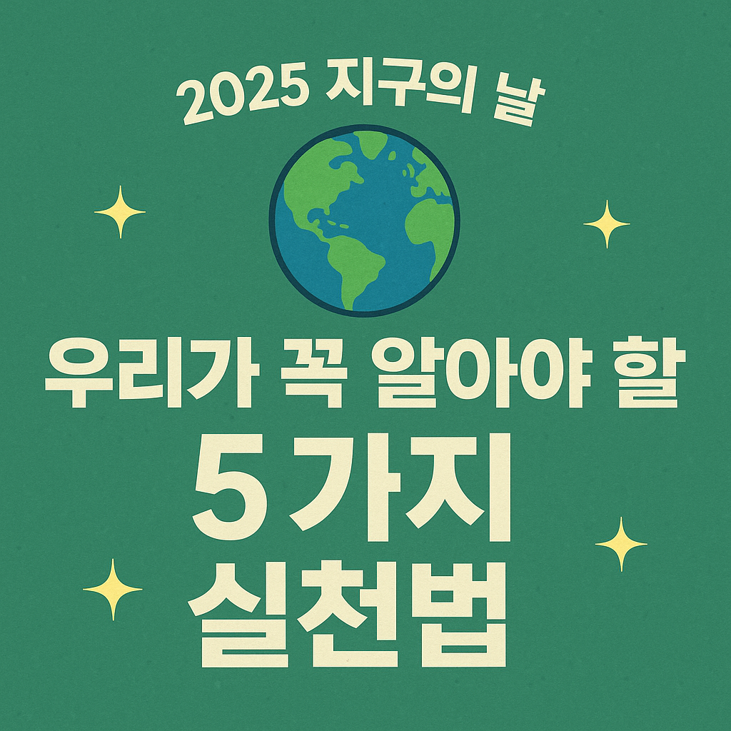 2025년 지구의 날, 우리가 꼭 알아야 할 5가지 실천 방법