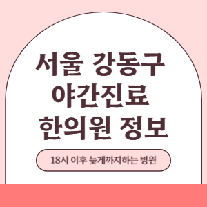 서울 강동구 야간진료 한의원 병원 (18시 이후 늦게까지하는 병원)