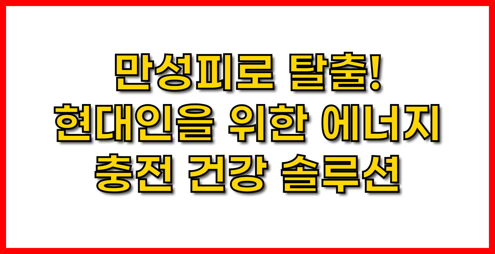 만성피로 탈출! 현대인을 위한 에너지 충전 건강 솔루션