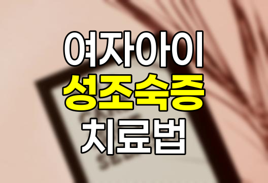 여자아이 성조숙증, 증상, 원인, 치료 방법 완벽 분석 관련 정보