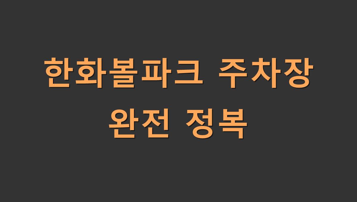 한화볼파크 주차장 완전 정복