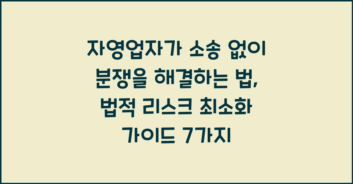 자영업자가 소송 없이 분쟁을 해결하는 법 (법적 리스크 최소화 가이드)