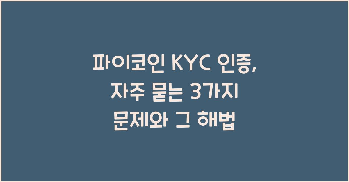 파이코인 KYC 인증: 3가지 흔한 문제 & 해결법
