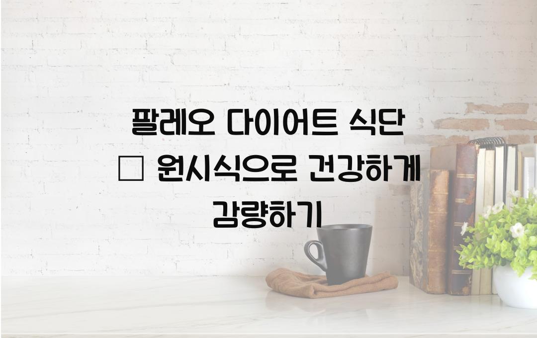 팔레오 다이어트 식단 &ndash; 원시 식단으로 건강한 감량!