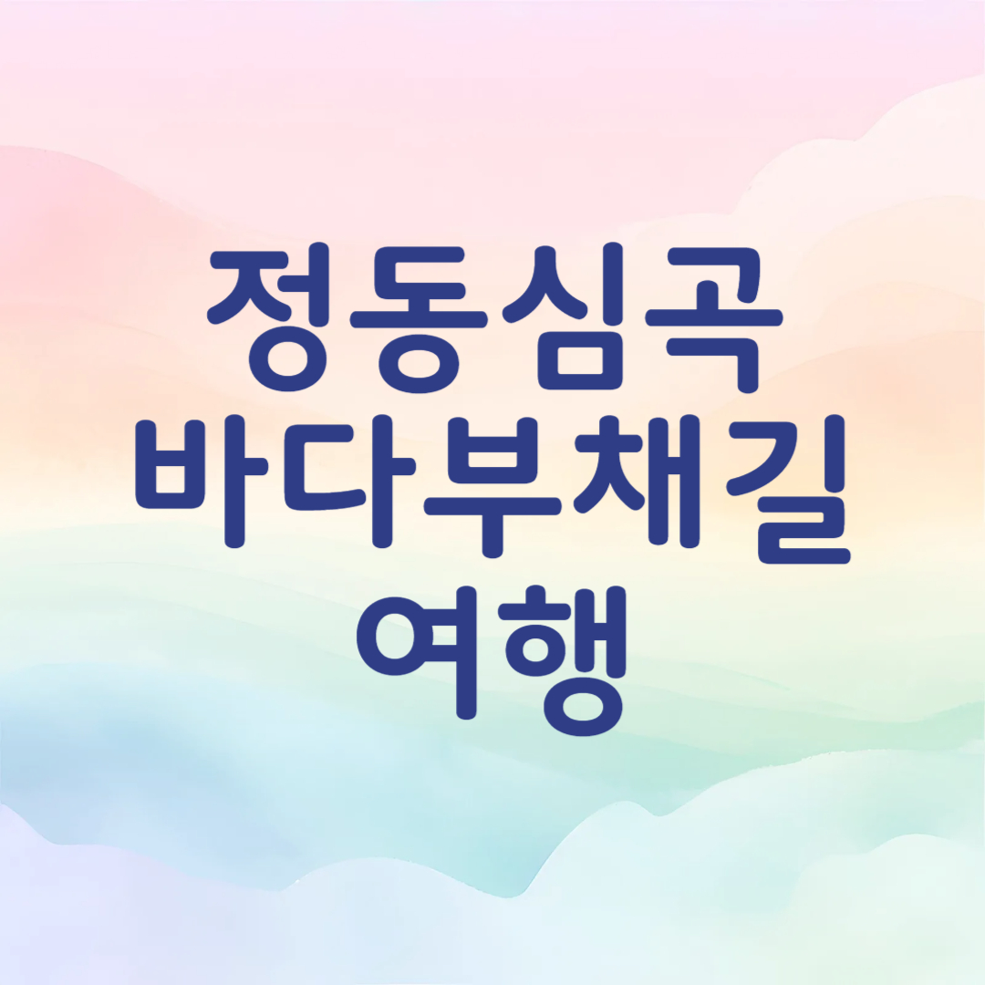 정동심곡 바다부채길 여행 정보
