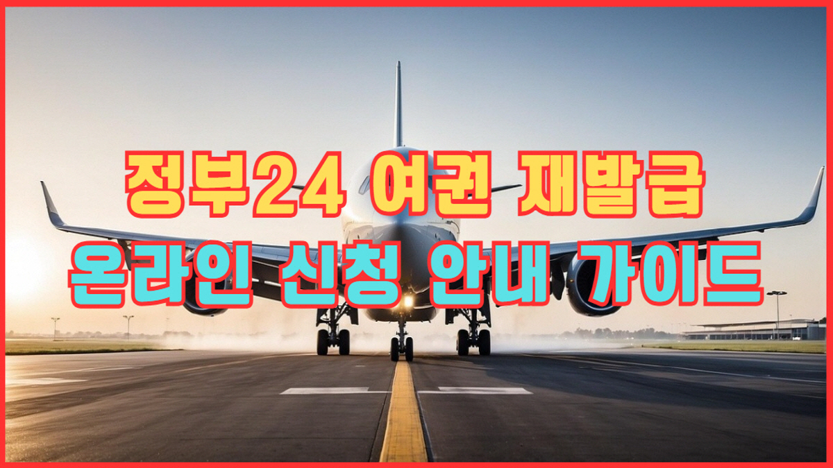 정부24 여권 재발급 온라인 신청 안내 가이드 - 신청 절차, 준비물, 수수료, 사진 업로드 조건 정리