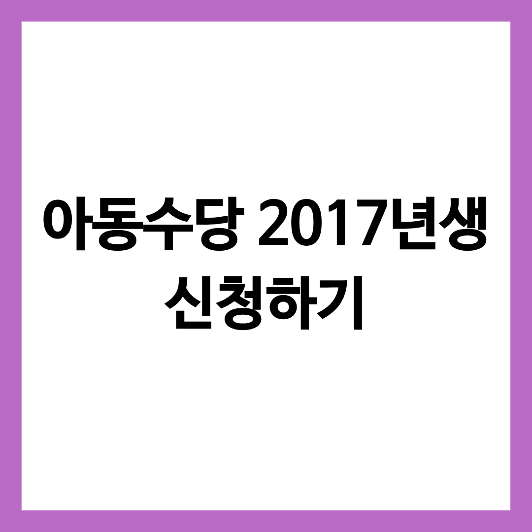 2017년생의 아동수당에 대한 정보를 알려주는 글의 썸네일