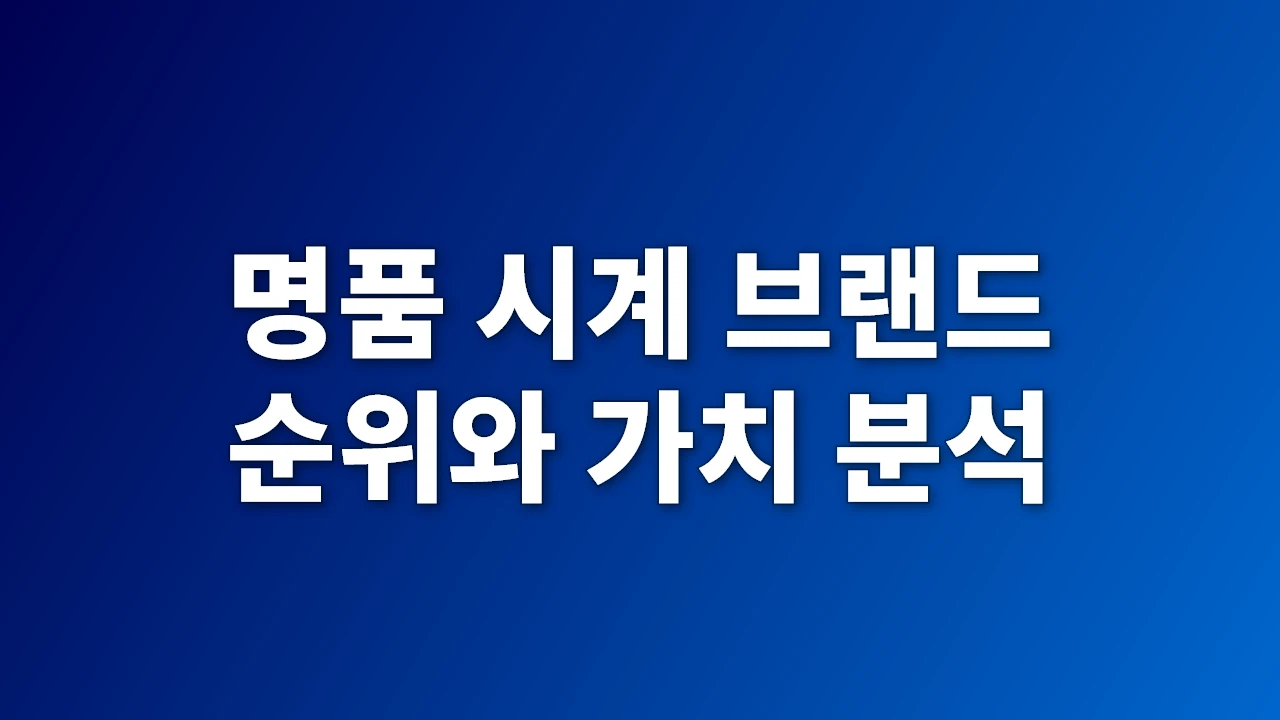 명품 시계 브랜드 순위와 가치 분석