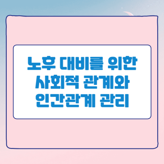 노후 대비를 위한 사회적 관계와 인간관계 관리