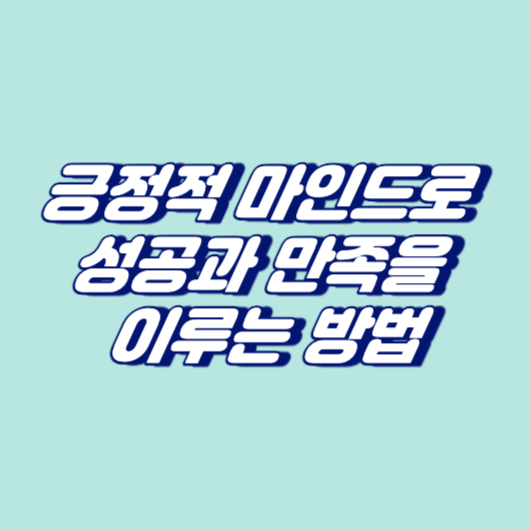 긍정적 마인드로 성공과 만족을 이루는 방법