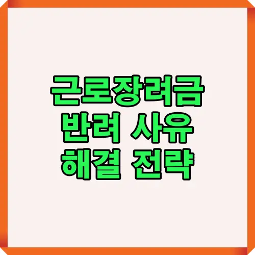 근로장려금 반려 사유 해결 전략을 한눈에 볼 수 있는 썸네일 이미지로, 신청자가 알아야 할 주요 반려 이유와 해결 방법을 시각적으로 설명합니다.
