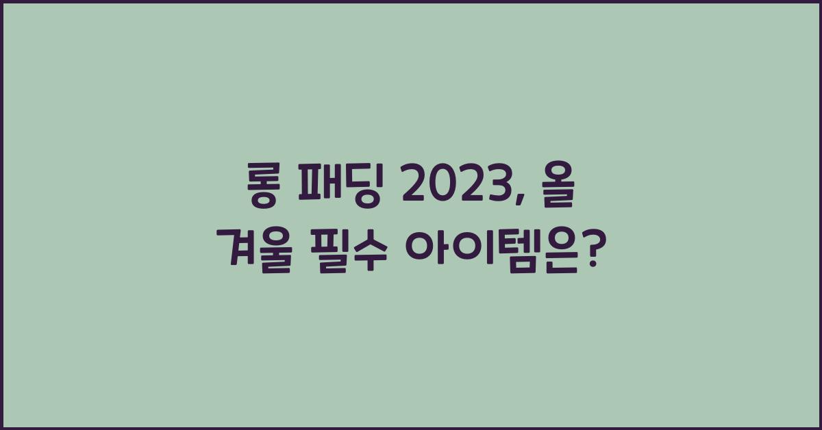 롱 패딩 2023