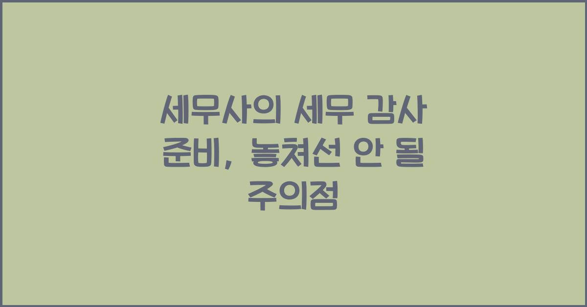 세무사의 세무 감사 준비: 준비사항과 주의점
