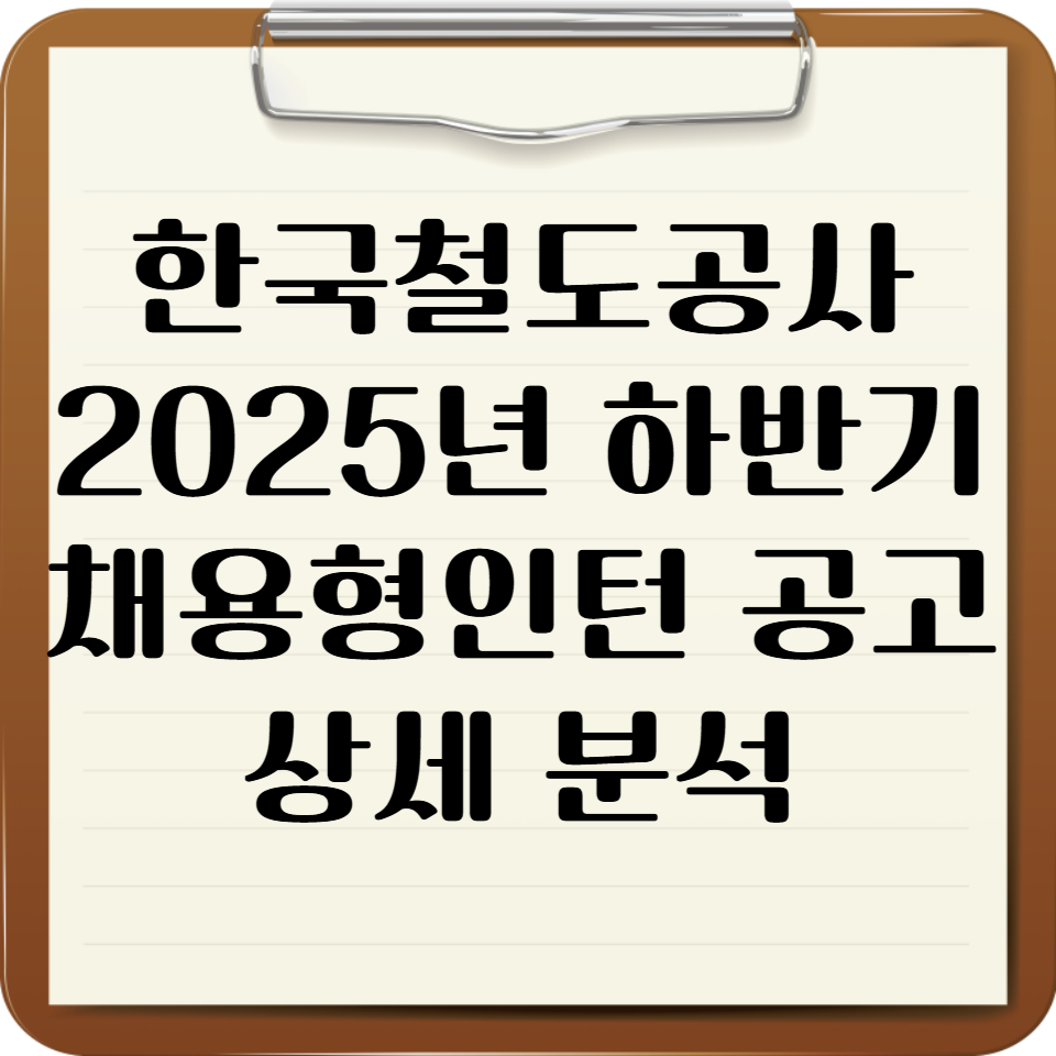 한국철도공사 코레일 2025년 하반기 채용형인턴 공고 상세 분석