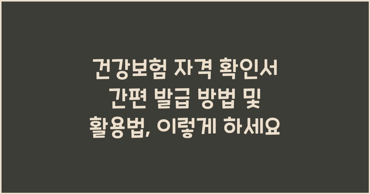 건강보험 자격 확인서 간편 발급 방법 및 활용법, 이렇게 하세요 - 건강보험 자격 확인서 간편 발급 방법 및 활용법을 아시나요? 건강보험 자격 확인서 간편 발급 방법 및 활용법
