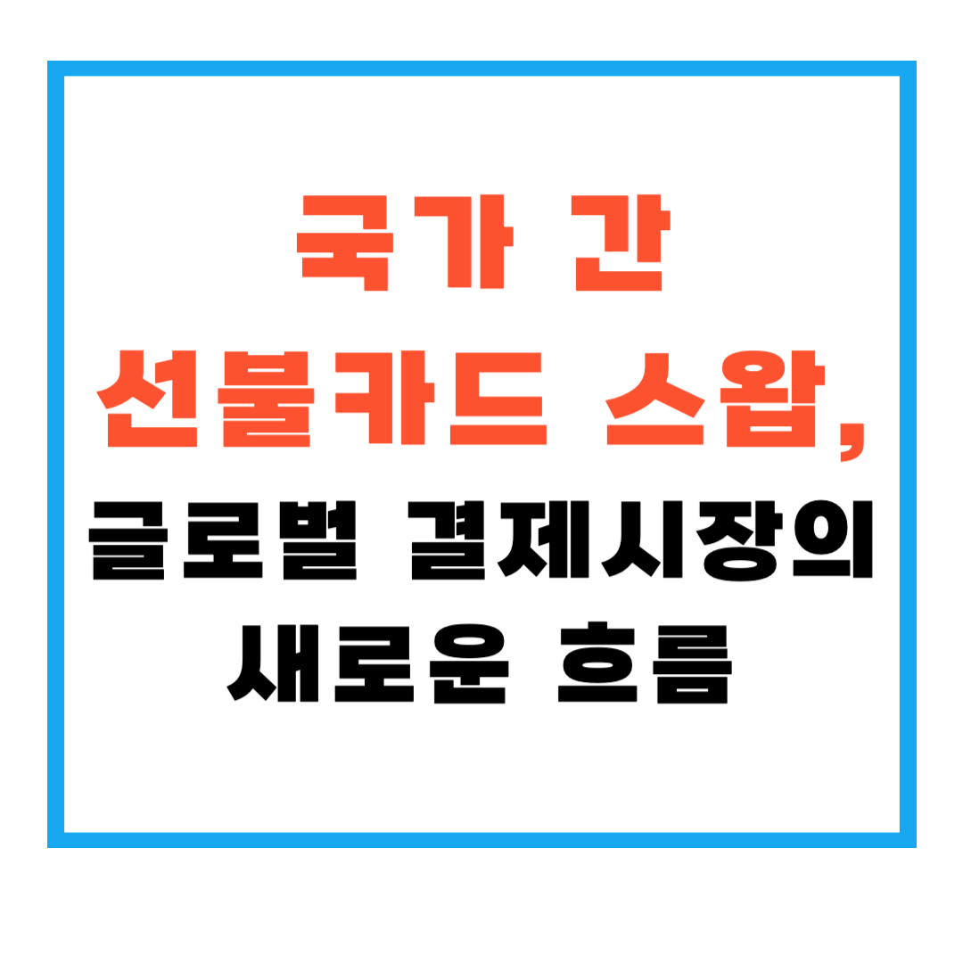 국가 간 선불카드 스왑, 글로벌 결제시장의 새로운 흐름