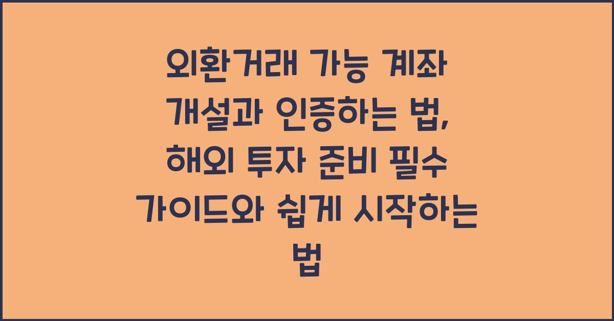 외환거래 가능 계좌 개설과 인증하는 법, 해외 투자 준비 필수 가이드