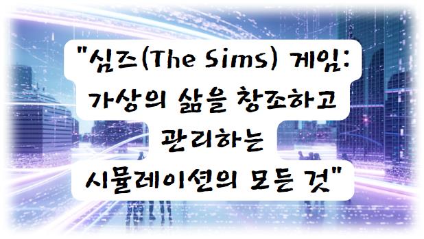 심즈(The Sims) 게임 가상의 삶을 창조하고 관리하는 시뮬레이션의 모든 것