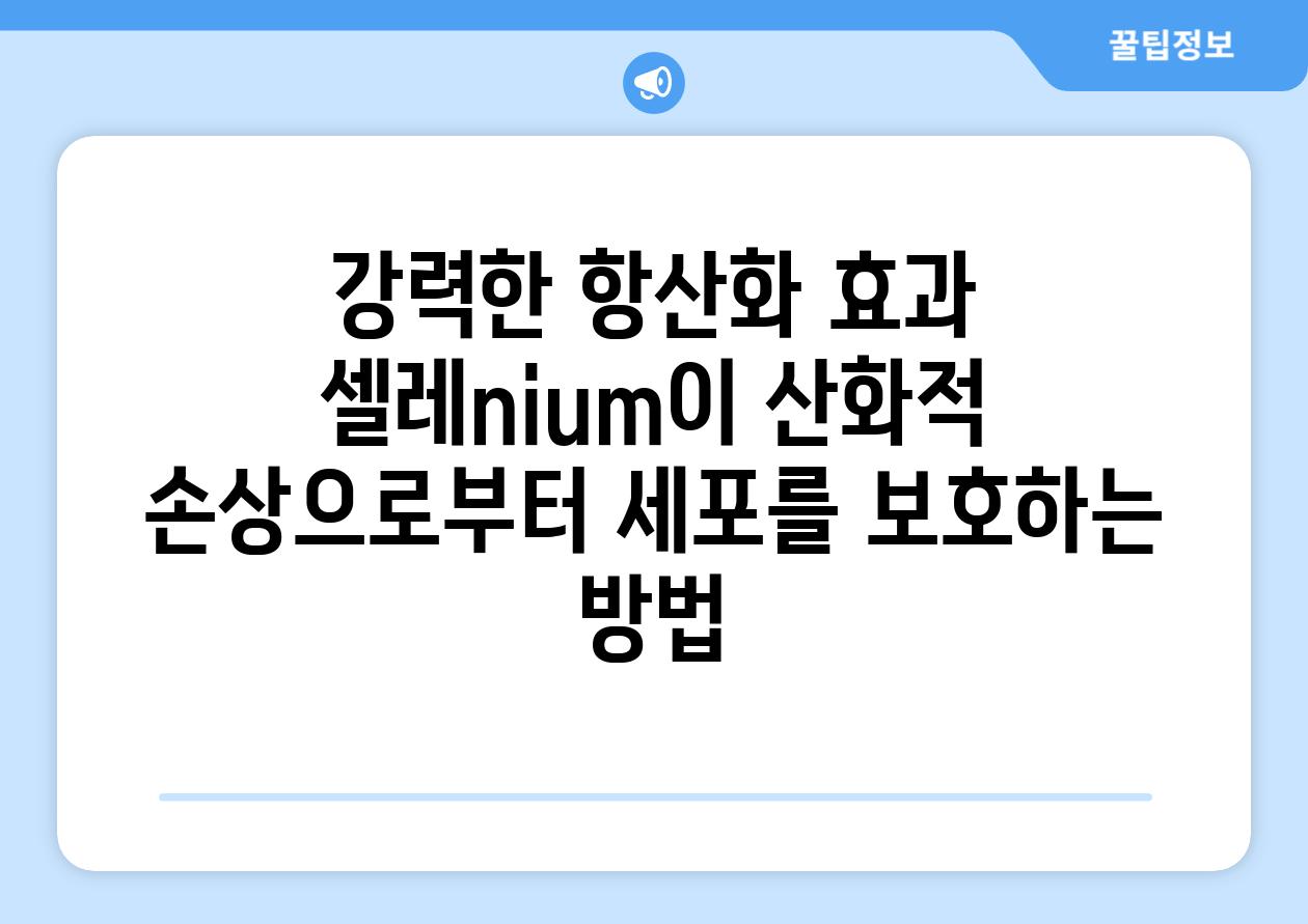 강력한 항산화 효과 셀레nium이 산화적 손상으로부터 세포를 보호하는 방법