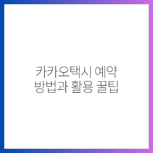 카카오택시 예약 방법과 활용 꿀팁