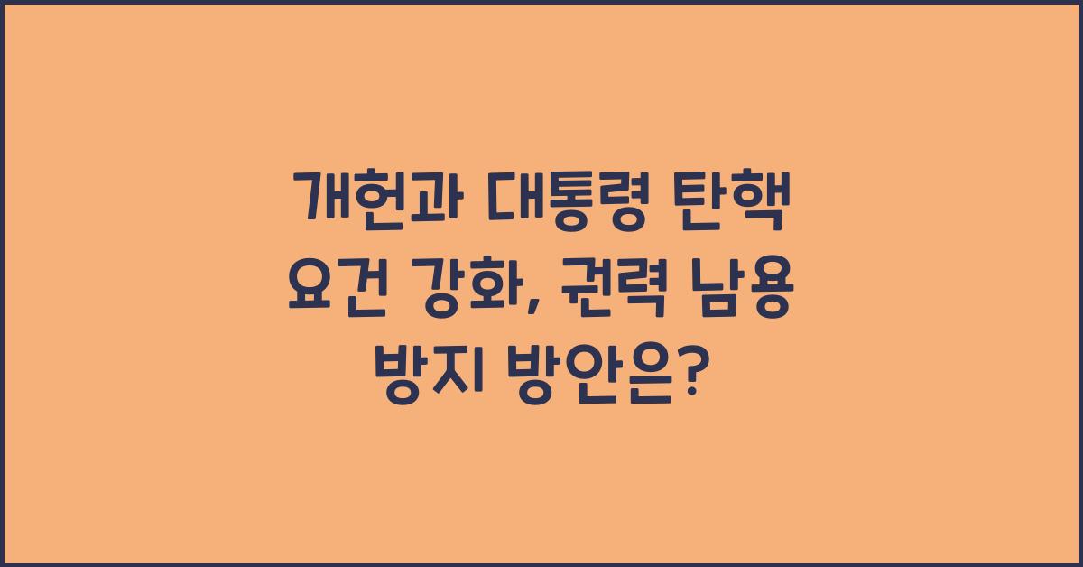개헌, 대통령 탄핵 요건 강화, 권력 남용 방지 방안은?