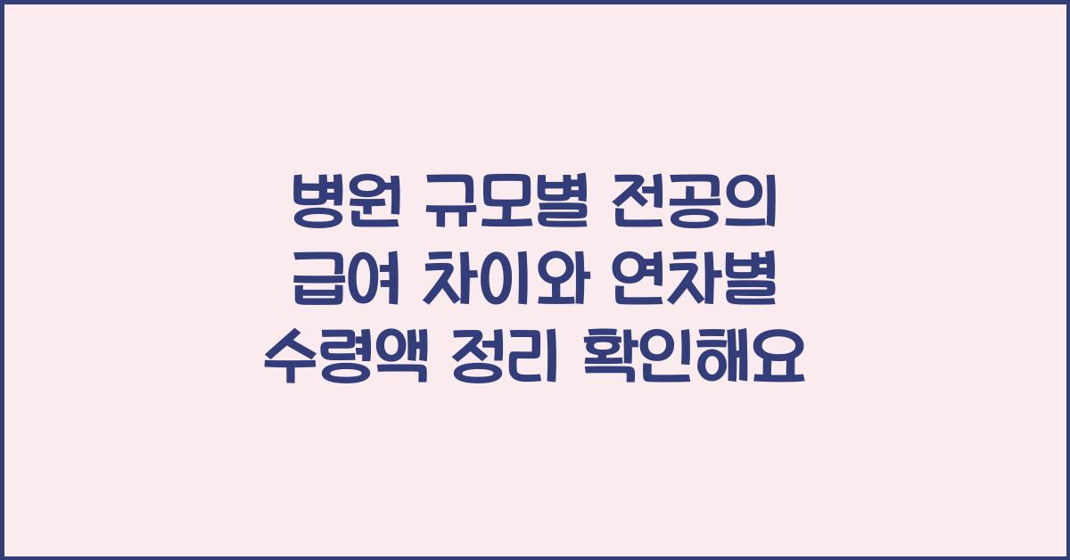 병원 규모별 전공의 급여 차이와 연차별 수령액 정리