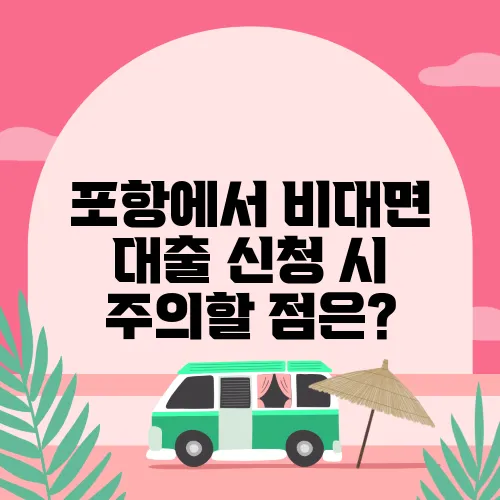 포항에서 비대면 대출 신청 시 주의할 점은?