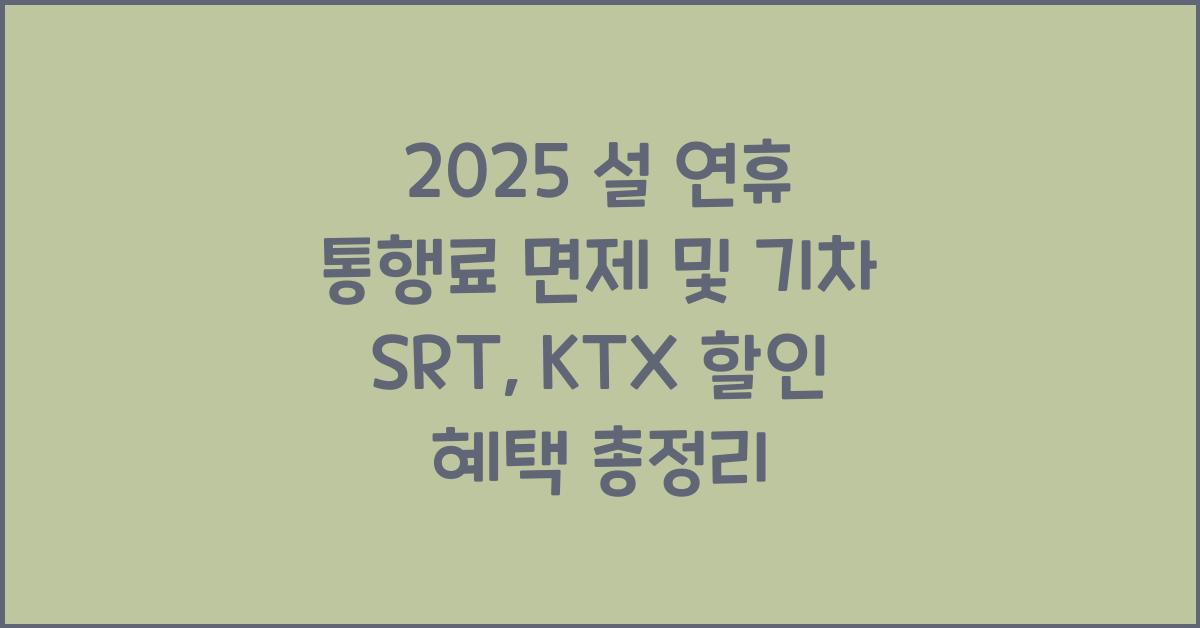 2025 설 연휴 통행료 면제 및 기차 srt, ktx 할인 혜택