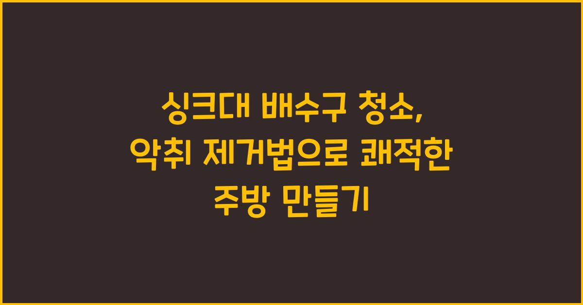 싱크대 배수구 청소, 악취 제거법