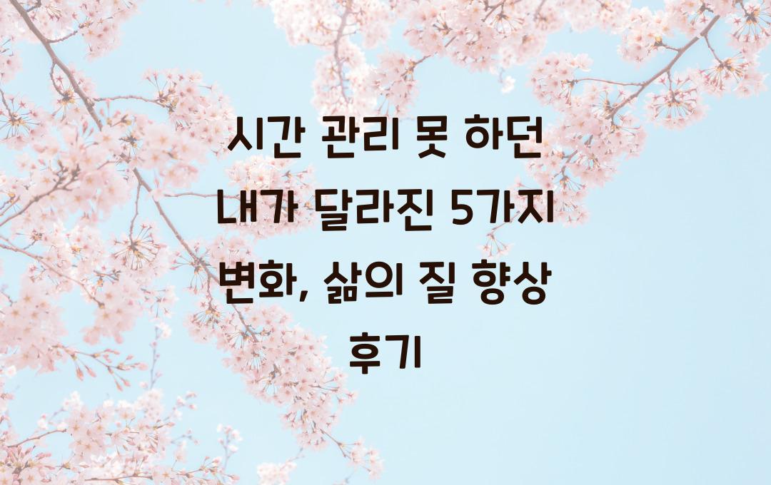 시간 관리 못 하던 내가 달라진 5가지 변화