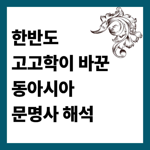 한반도 고고학이 바꾼 동아시아 문명사 해석