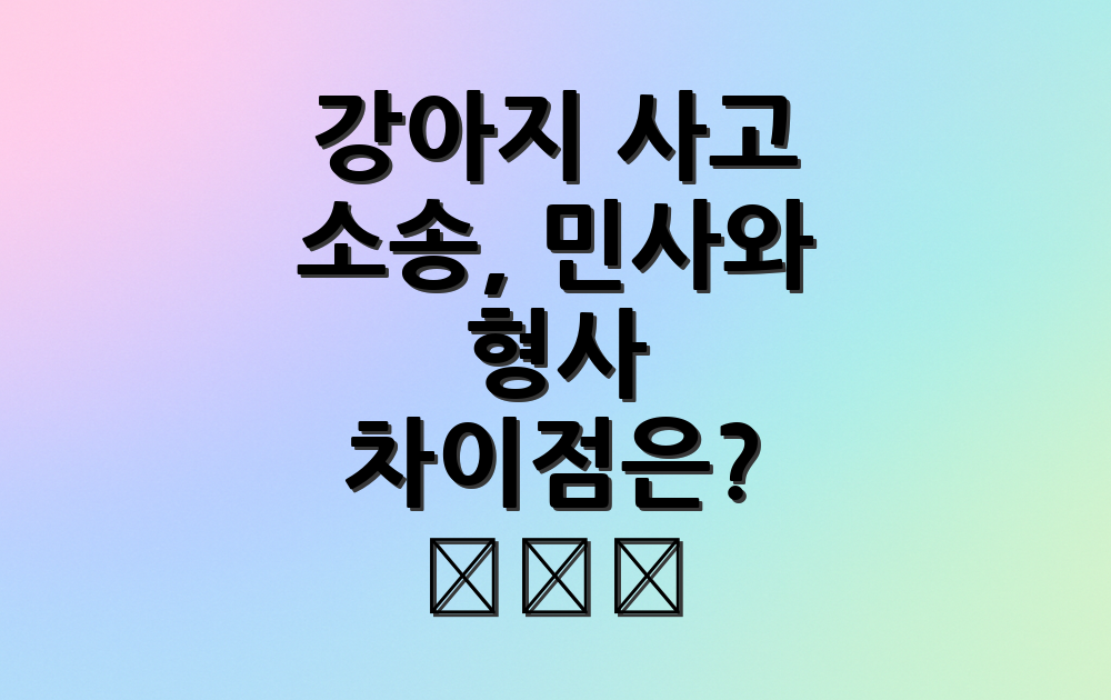 강아지 사고 소송, 민사와 형사 차이점은? ⚖️🐶