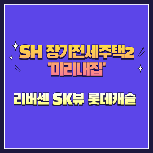 25년 제4차 장기전세주택2(미리내집) 리버센 SK뷰 롯데캐슬