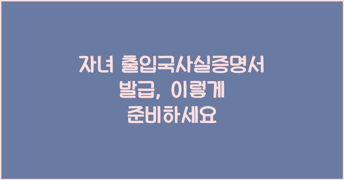 자녀 출입국사실증명서 발급